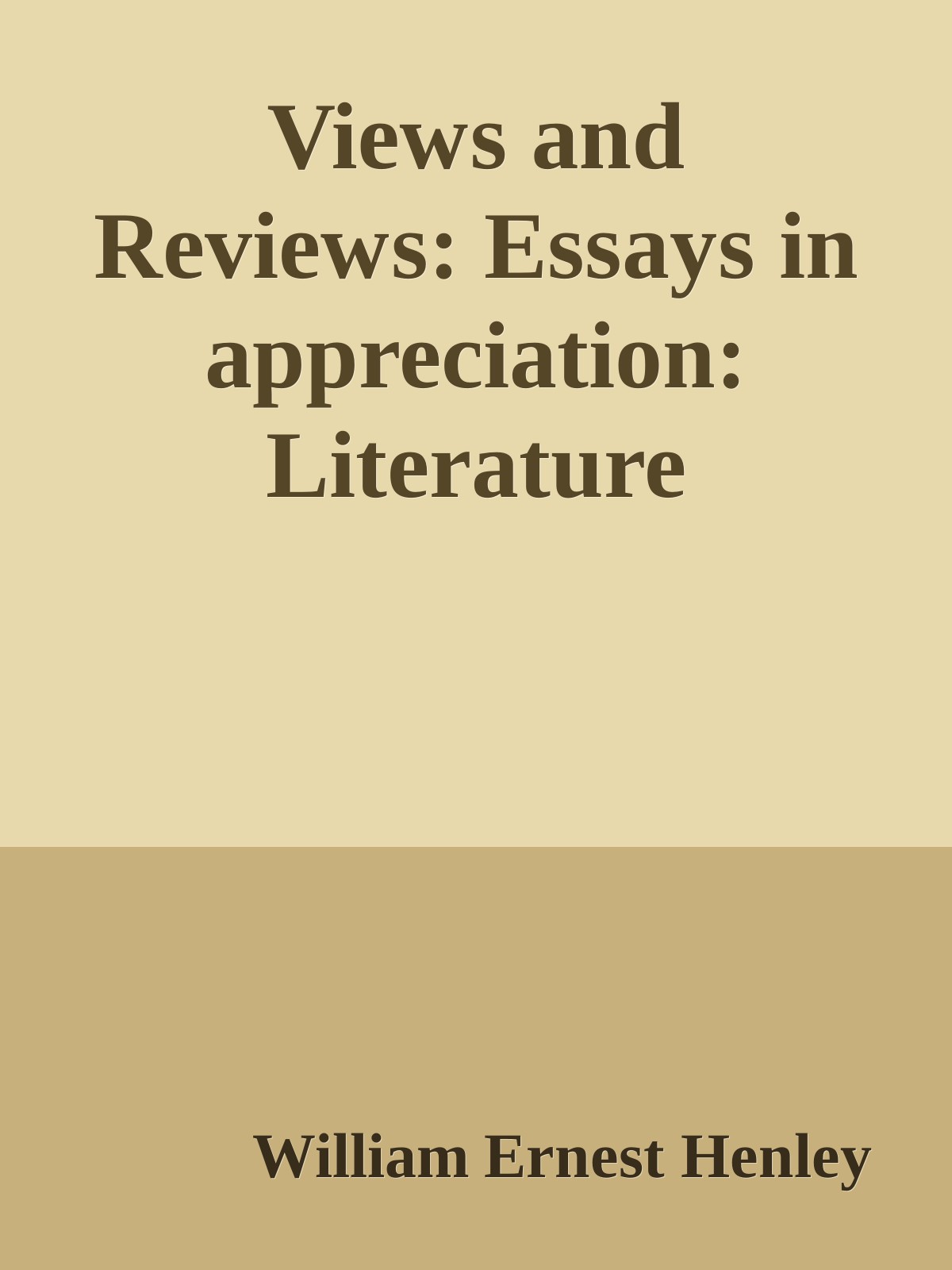 Views and Reviews: Essays in appreciation: Literature by William Ernest Henley
